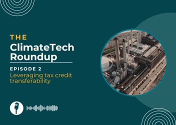 ClimateTech roundup episode 2: Leveraging tax credit transferability 