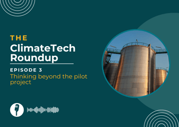 ClimateTech roundup episode 3: Navigating the post-pilot-project landscape