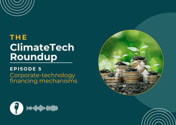 ClimateTech roundup episode 5: Corporate-technology financing mechanisms